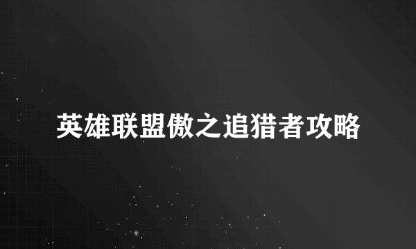 英雄联盟傲之追猎者攻略