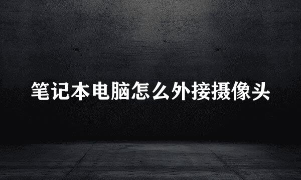 笔记本电脑怎么外接摄像头