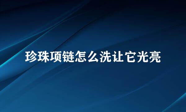 珍珠项链怎么洗让它光亮