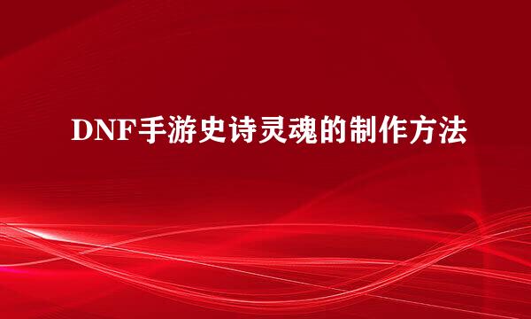 DNF手游史诗灵魂的制作方法