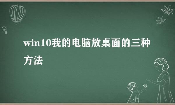 win10我的电脑放桌面的三种方法