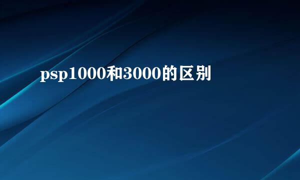 psp1000和3000的区别