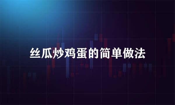 丝瓜炒鸡蛋的简单做法