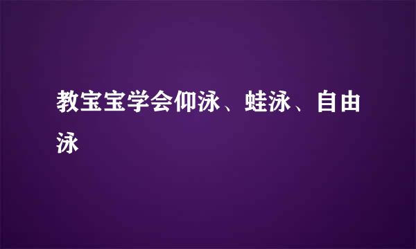 教宝宝学会仰泳、蛙泳、自由泳