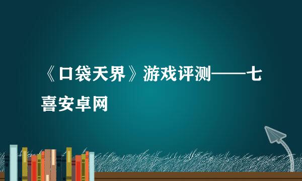 《口袋天界》游戏评测——七喜安卓网
