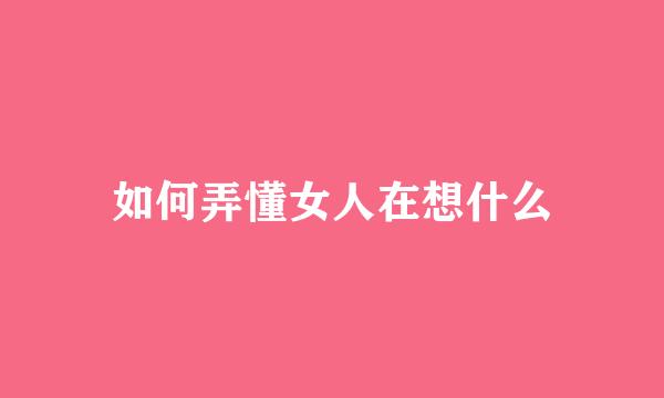 如何弄懂女人在想什么