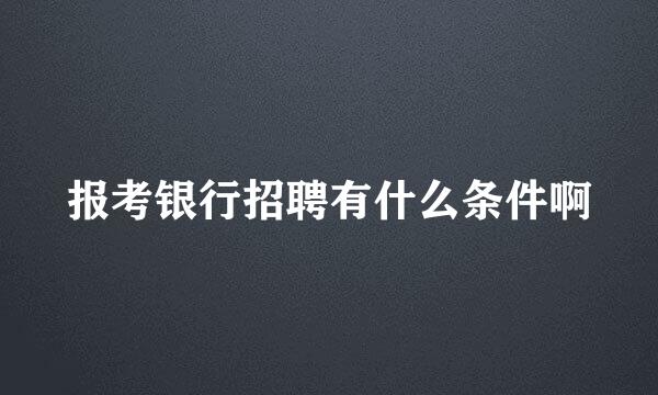 报考银行招聘有什么条件啊