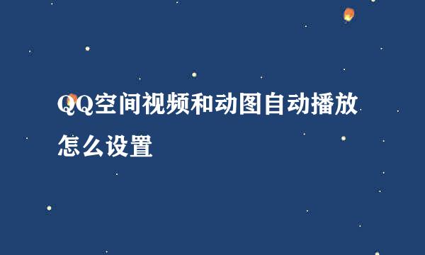 QQ空间视频和动图自动播放怎么设置