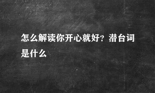 怎么解读你开心就好？潜台词是什么