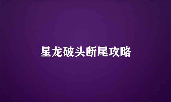 星龙破头断尾攻略