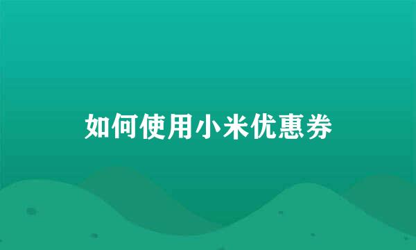 如何使用小米优惠券