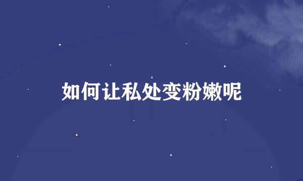 如何让私处变粉嫩呢