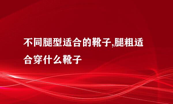 不同腿型适合的靴子,腿粗适合穿什么靴子