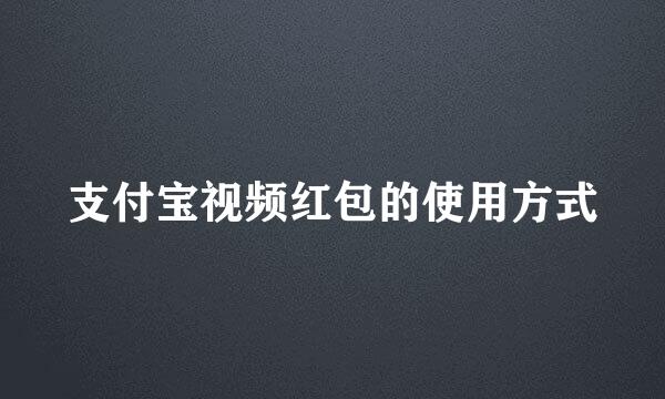 支付宝视频红包的使用方式