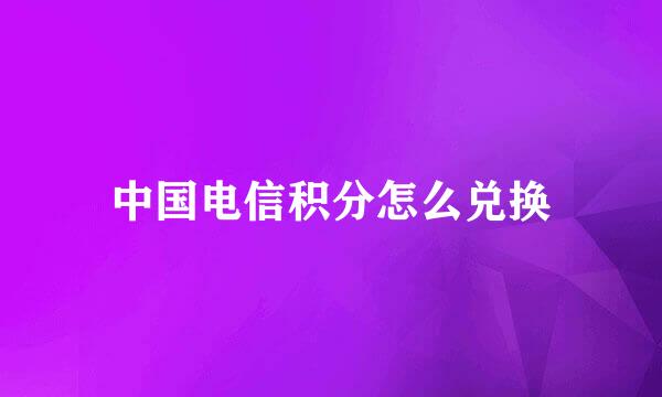中国电信积分怎么兑换