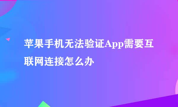 苹果手机无法验证App需要互联网连接怎么办