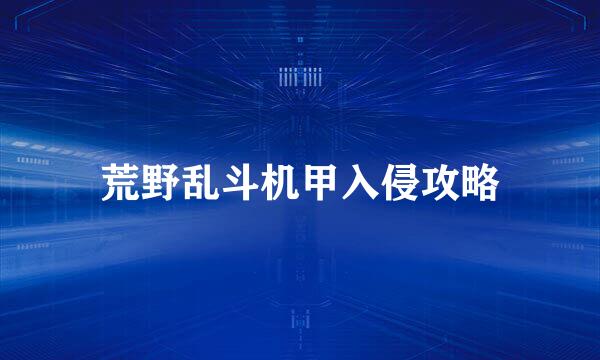 荒野乱斗机甲入侵攻略