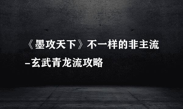 《墨攻天下》不一样的非主流-玄武青龙流攻略