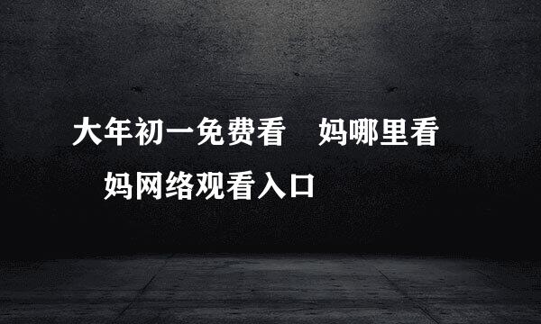 大年初一免费看囧妈哪里看 囧妈网络观看入口