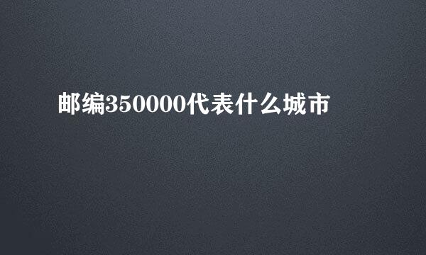 邮编350000代表什么城市