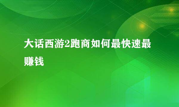 大话西游2跑商如何最快速最赚钱