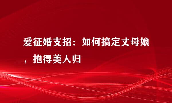 爱征婚支招：如何搞定丈母娘，抱得美人归