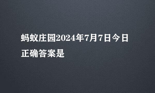 蚂蚁庄园2024年7月7日今日正确答案是