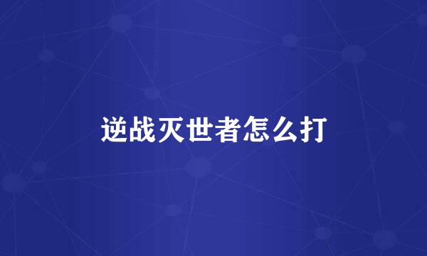 逆战灭世者怎么打