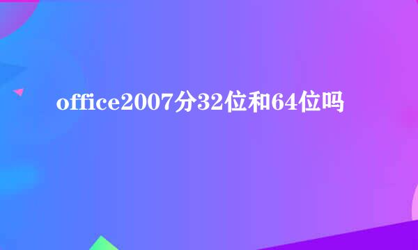 office2007分32位和64位吗
