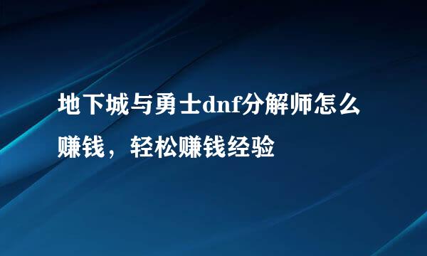 地下城与勇士dnf分解师怎么赚钱，轻松赚钱经验