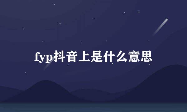 fyp抖音上是什么意思