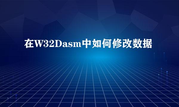 在W32Dasm中如何修改数据