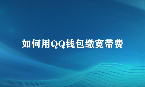 如何用QQ钱包缴宽带费