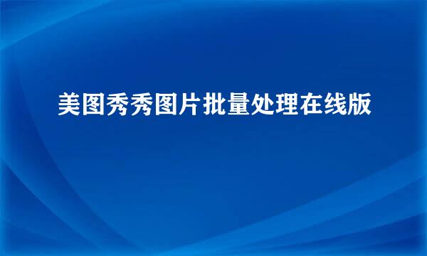 美图秀秀图片批量处理在线版