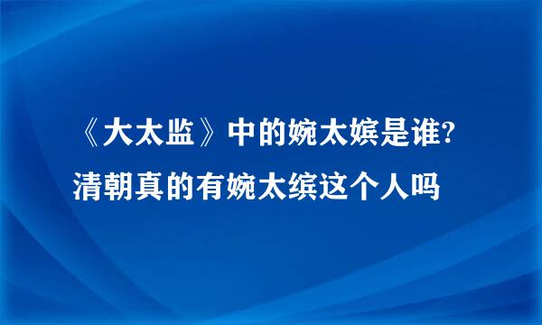 《大太监》中的婉太嫔是谁?清朝真的有婉太缤这个人吗