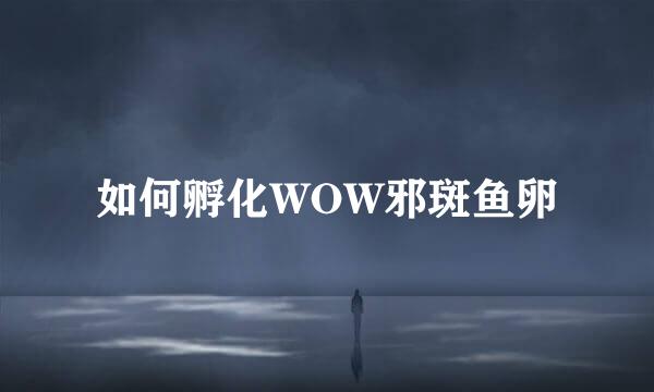 如何孵化WOW邪斑鱼卵