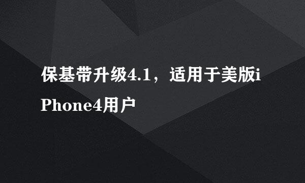 保基带升级4.1，适用于美版iPhone4用户