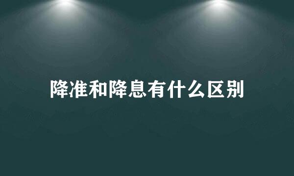 降准和降息有什么区别