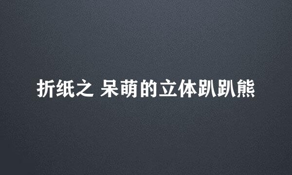 折纸之 呆萌的立体趴趴熊