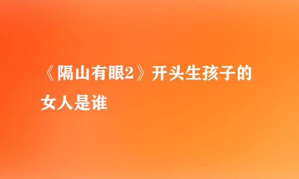 《隔山有眼2》开头生孩子的女人是谁