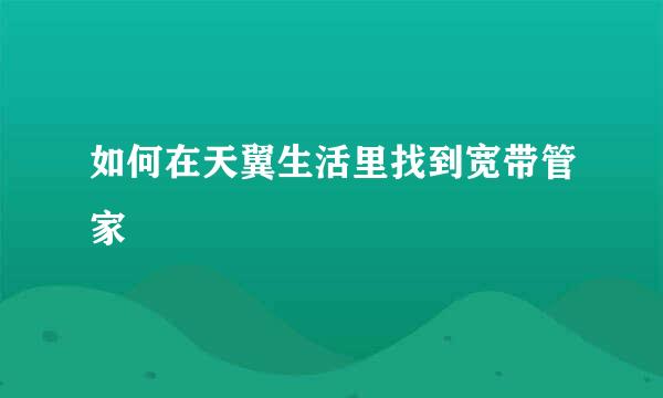 如何在天翼生活里找到宽带管家