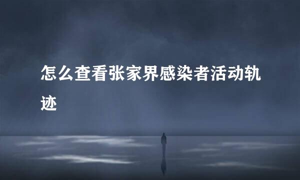 怎么查看张家界感染者活动轨迹