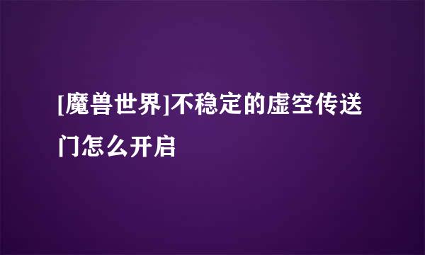 [魔兽世界]不稳定的虚空传送门怎么开启