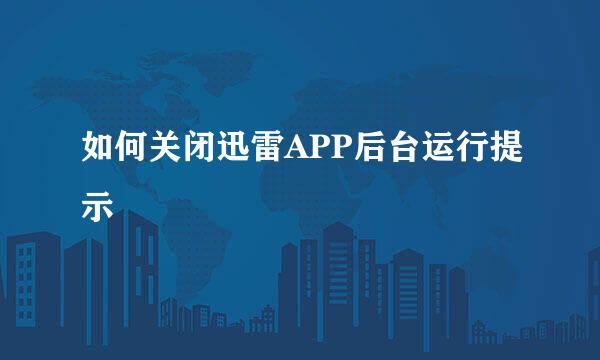 如何关闭迅雷APP后台运行提示