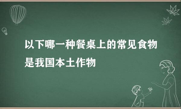 以下哪一种餐桌上的常见食物是我国本土作物
