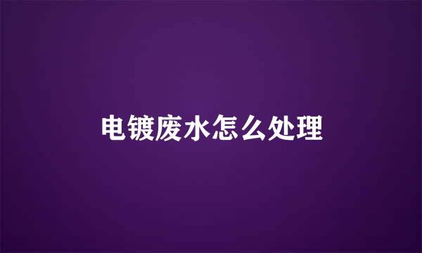 电镀废水怎么处理