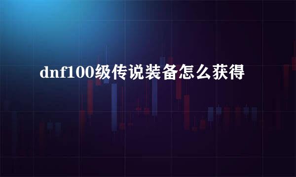 dnf100级传说装备怎么获得
