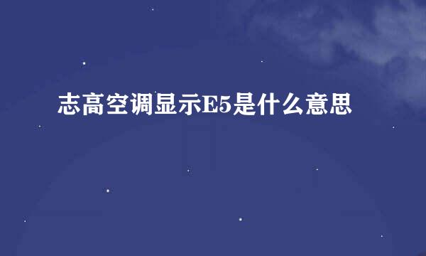 志高空调显示E5是什么意思