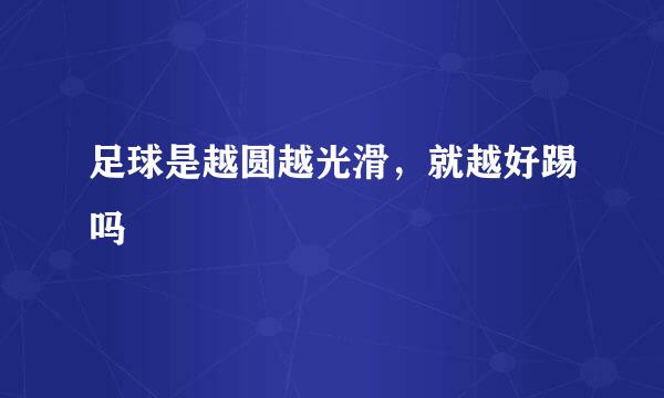 足球是越圆越光滑，就越好踢吗