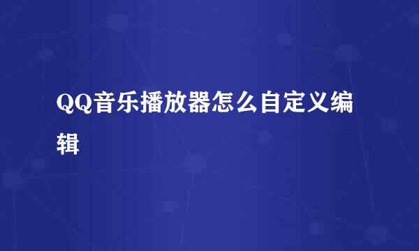QQ音乐播放器怎么自定义编辑